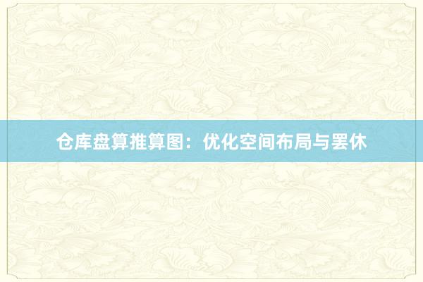 仓库盘算推算图：优化空间布局与罢休