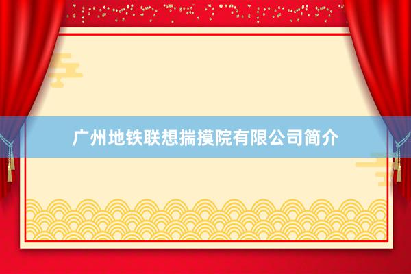 广州地铁联想揣摸院有限公司简介