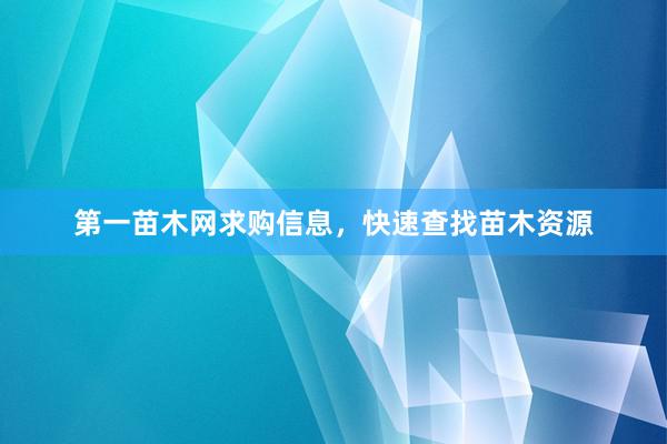 第一苗木网求购信息，快速查找苗木资源