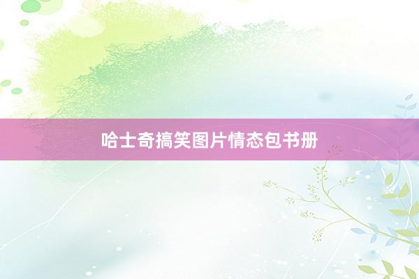 哈士奇搞笑图片情态包书册